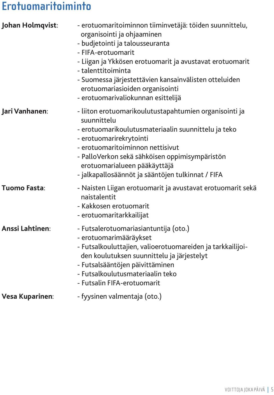 erotuomarivaliokunnan esittelijä - liiton erotuomarikoulutustapahtumien organisointi ja suunnittelu - erotuomarikoulutusmateriaalin suunnittelu ja teko - erotuomarirekrytointi - erotuomaritoiminnon