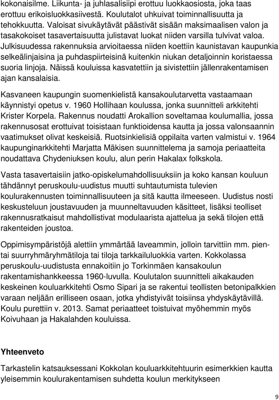 Julkisuudessa rakennuksia arvioitaessa niiden koettiin kaunistavan kaupunkia selkeälinjaisina ja puhdaspiirteisinä kuitenkin niukan detaljoinnin koristaessa suoria linjoja.