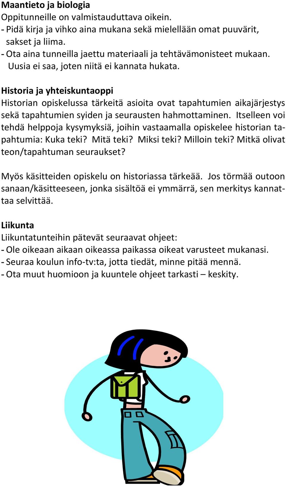 Historia ja yhteiskuntaoppi Historian opiskelussa tärkeitä asioita ovat tapahtumien aikajärjestys sekä tapahtumien syiden ja seurausten hahmottaminen.