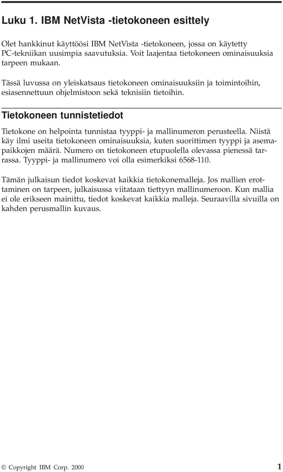 Tietokoneen tunnistetiedot Tietokone on helpointa tunnistaa tyyppi- ja mallinumeron perusteella. Niistä käy ilmi useita tietokoneen ominaisuuksia, kuten suorittimen tyyppi ja asemapaikkojen määrä.