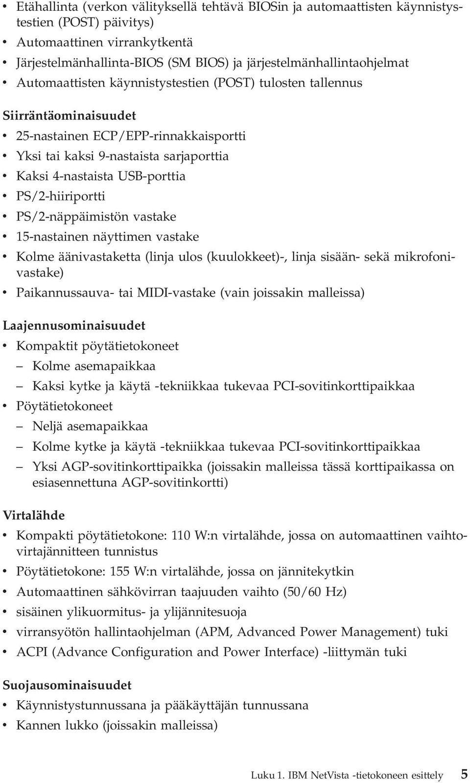 Kaksi 4-nastaista USB-porttia v PS/2-hiiriportti v PS/2-näppäimistön vastake v 15-nastainen näyttimen vastake v Kolme äänivastaketta (linja ulos (kuulokkeet)-, linja sisään- sekä mikrofonivastake) v