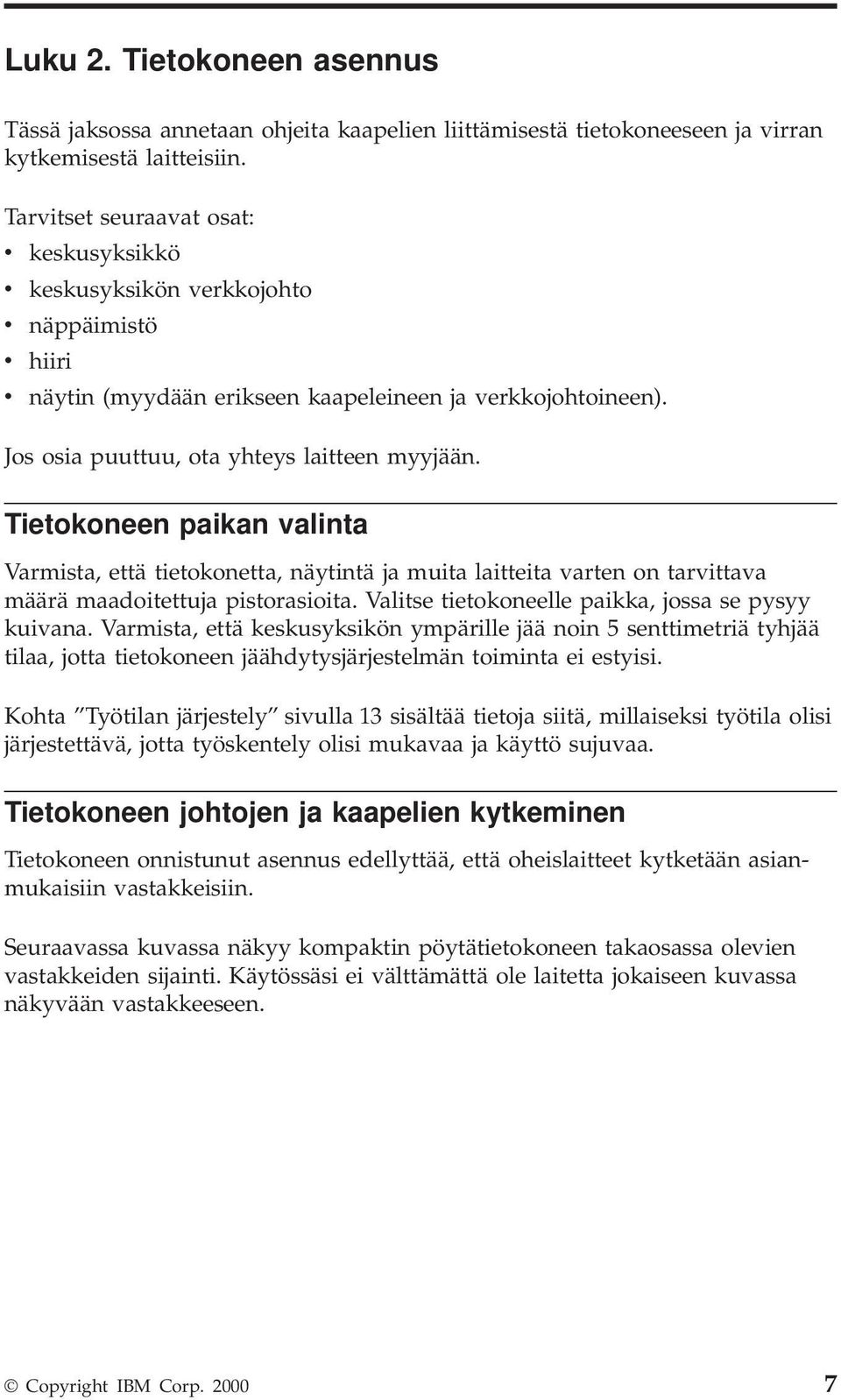 Tietokoneen paikan valinta Varmista, että tietokonetta, näytintä ja muita laitteita varten on tarvittava määrä maadoitettuja pistorasioita. Valitse tietokoneelle paikka, jossa se pysyy kuivana.