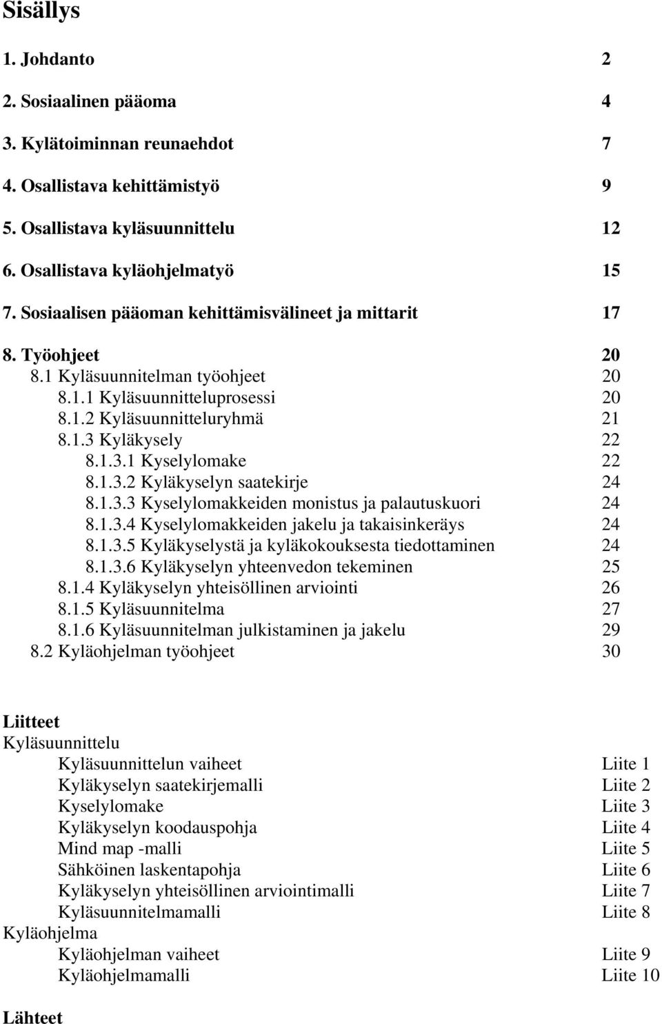 1.3.2 Kyläkyselyn saatekirje 24 8.1.3.3 Kyselylomakkeiden monistus ja palautuskuori 24 8.1.3.4 Kyselylomakkeiden jakelu ja takaisinkeräys 24 8.1.3.5 Kyläkyselystä ja kyläkokouksesta tiedottaminen 24 8.