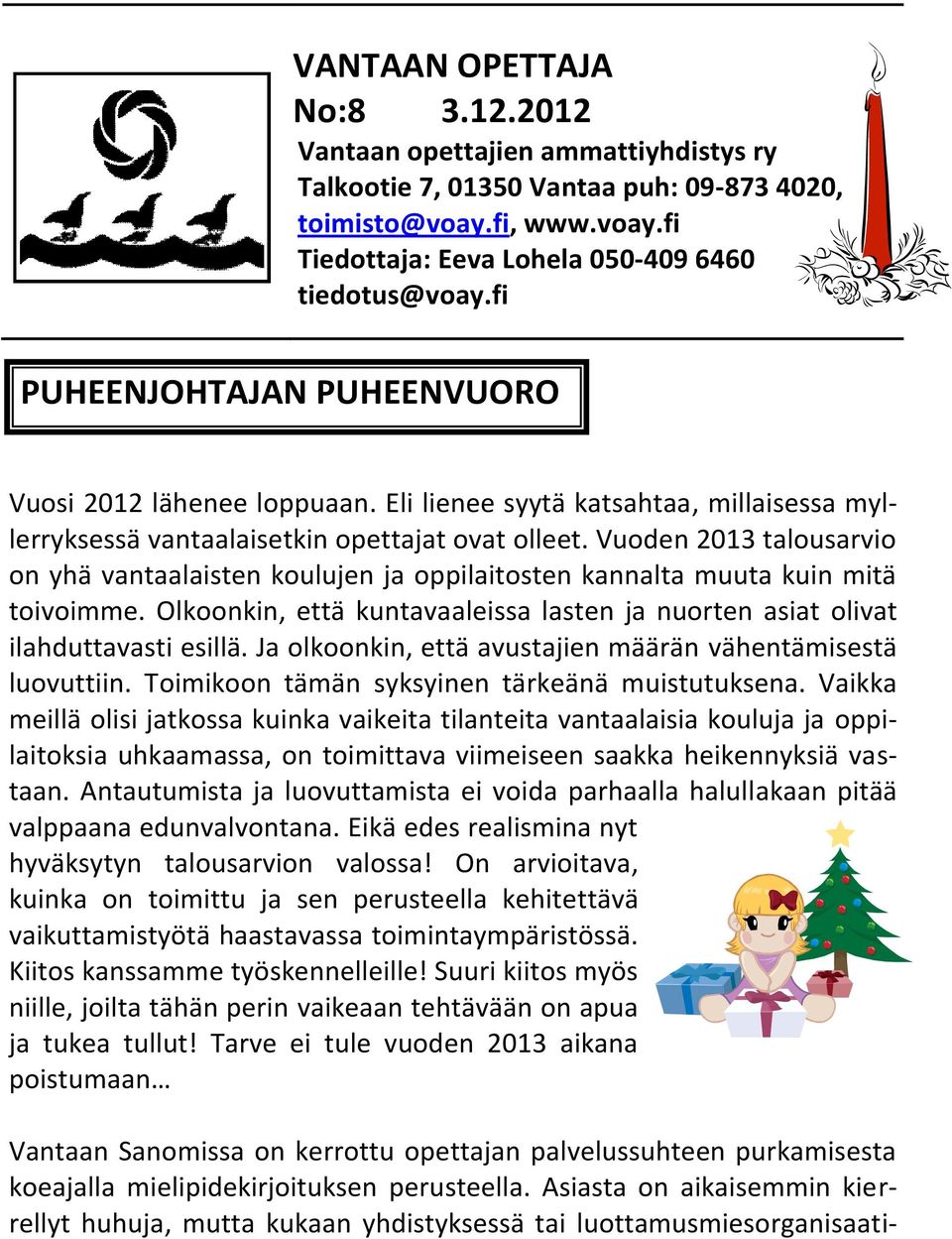 Vuoden 2013 talousarvio on yhä vantaalaisten koulujen ja oppilaitosten kannalta muuta kuin mitä toivoimme. Olkoonkin, että kuntavaaleissa lasten ja nuorten asiat olivat ilahduttavasti esillä.