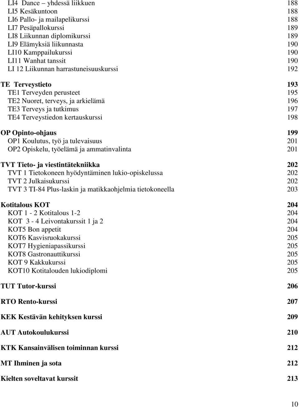 kertauskurssi 198 OP Opinto-ohjaus 199 OP1 Koulutus, työ ja tulevaisuus 201 OP2 Opiskelu, työelämä ja ammatinvalinta 201 TVT Tieto- ja viestintätekniikka 202 TVT 1 Tietokoneen hyödyntäminen