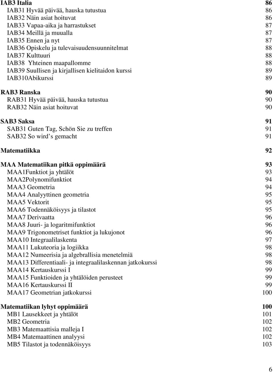 tutustua 90 RAB32 Näin asiat hoituvat 90 SAB3 Saksa 91 SAB31 Guten Tag, Schön Sie zu treffen 91 SAB32 So wird s gemacht 91 Matematiikka 92 MAA Matematiikan pitkä oppimäärä 93 MAA1Funktiot ja yhtälöt