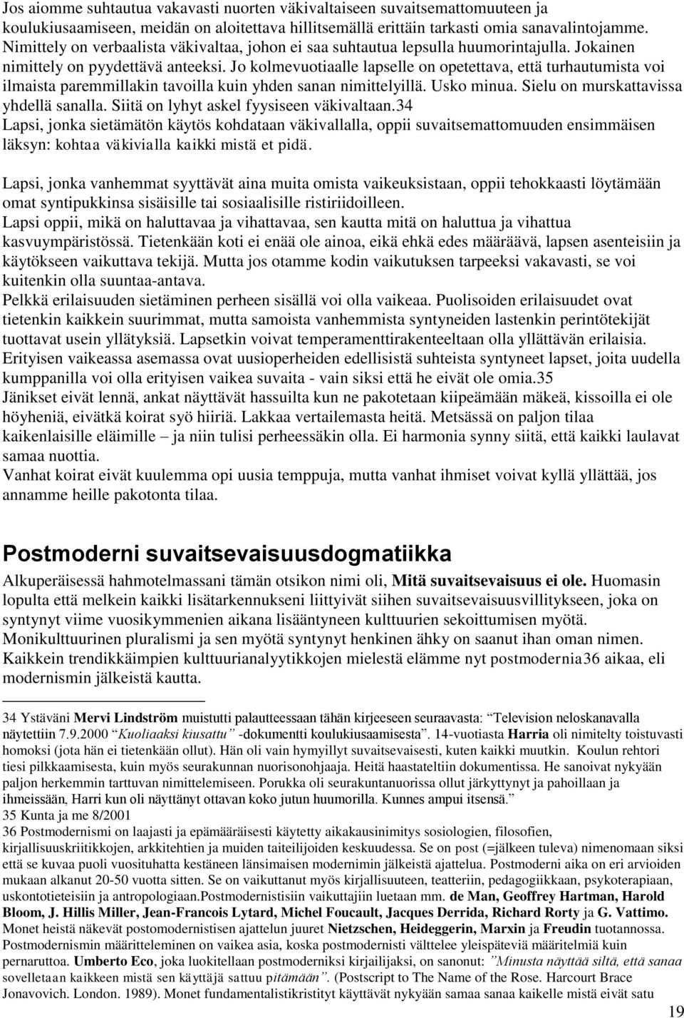 Jo kolmevuotiaalle lapselle on opetettava, että turhautumista voi ilmaista paremmillakin tavoilla kuin yhden sanan nimittelyillä. Usko minua. Sielu on murskattavissa yhdellä sanalla.