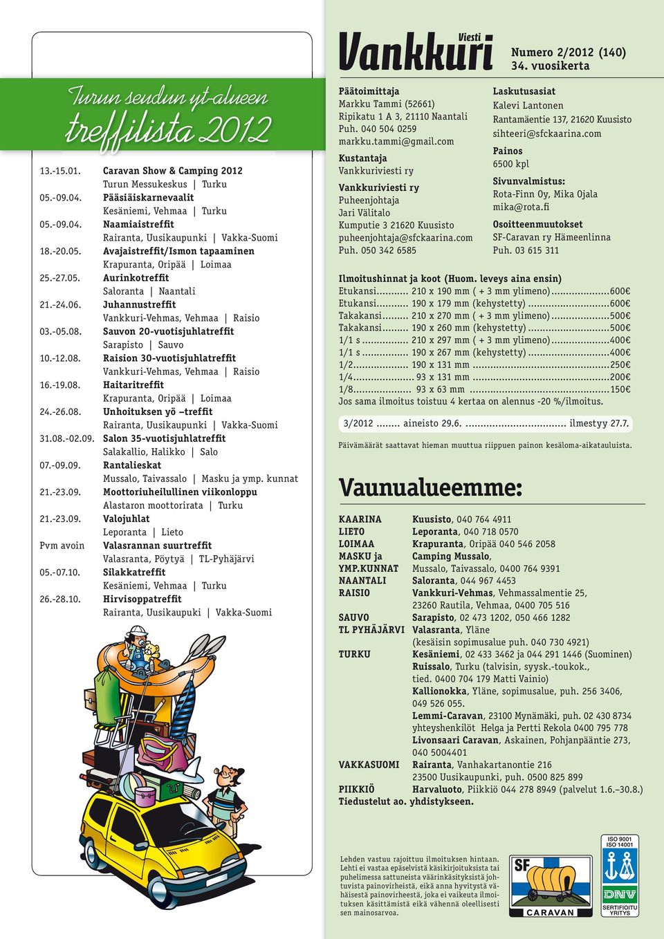 -24.06. J u h a n n u s t r e f fi t Vankkuri-Vehmas, Vehmaa Raisio 03.-05.08. Sauvon 20-vuotisjuhlatreffit Sarapisto Sauvo 10.-12.08. Raision 30-vuotisjuhlatreffit Vankkuri-Vehmas, Vehmaa Raisio 16.