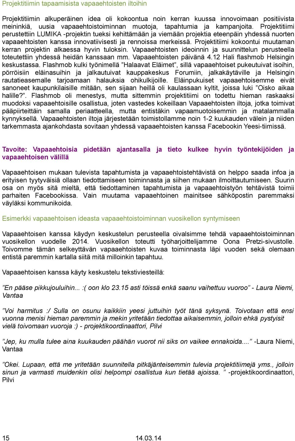 Projektitiimi kokoontui muutaman kerran projektin alkaessa hyvin tuloksin. Vapaaehtoisten ideoinnin ja suunnittelun perusteella toteutettiin yhdessä heidän kanssaan mm. Vapaaehtoisten päivänä 4.