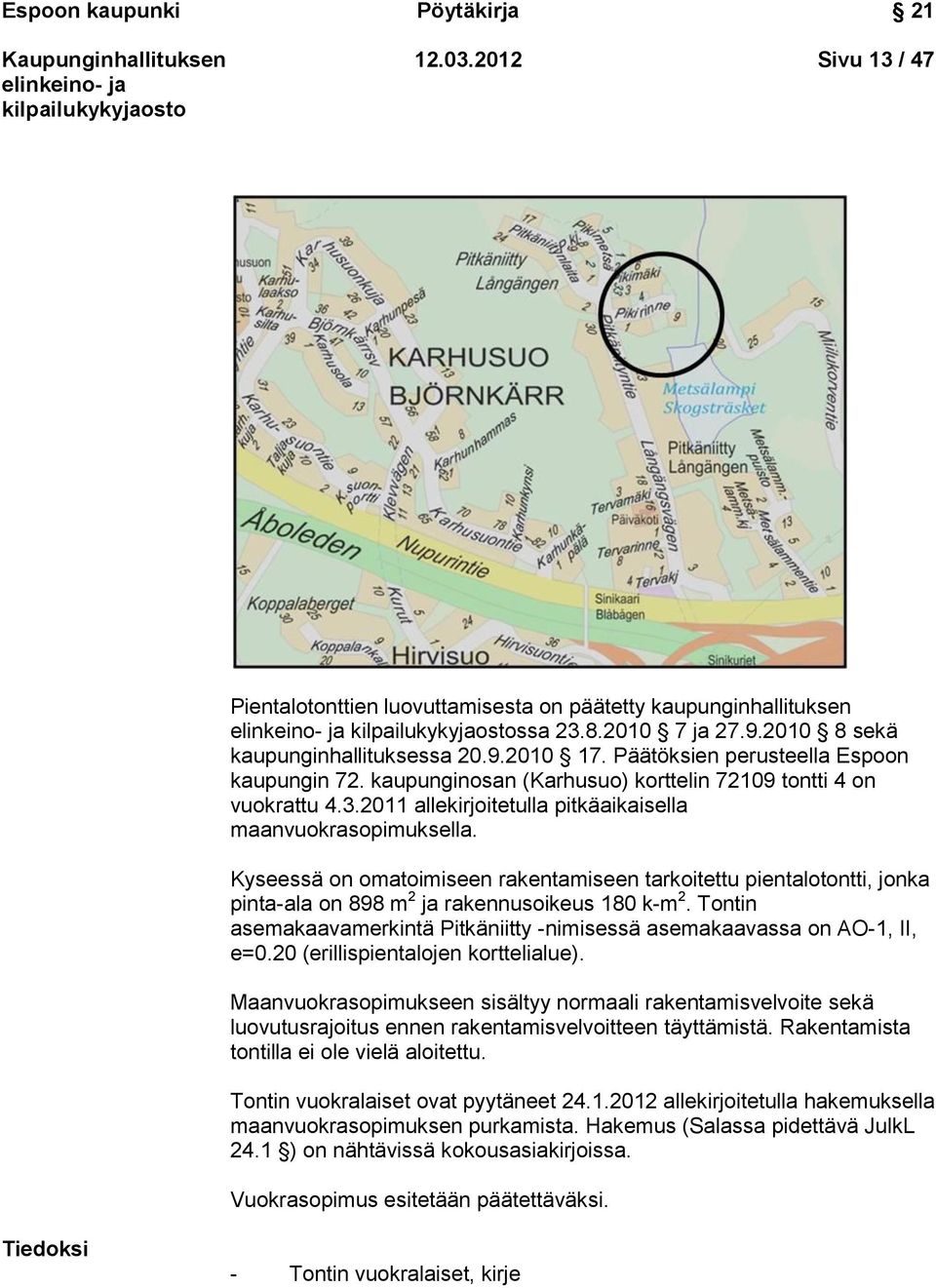 Kyseessä on omatoimiseen rakentamiseen tarkoitettu pientalotontti, jonka pinta-ala on 898 m 2 ja rakennusoikeus 180 k-m 2.