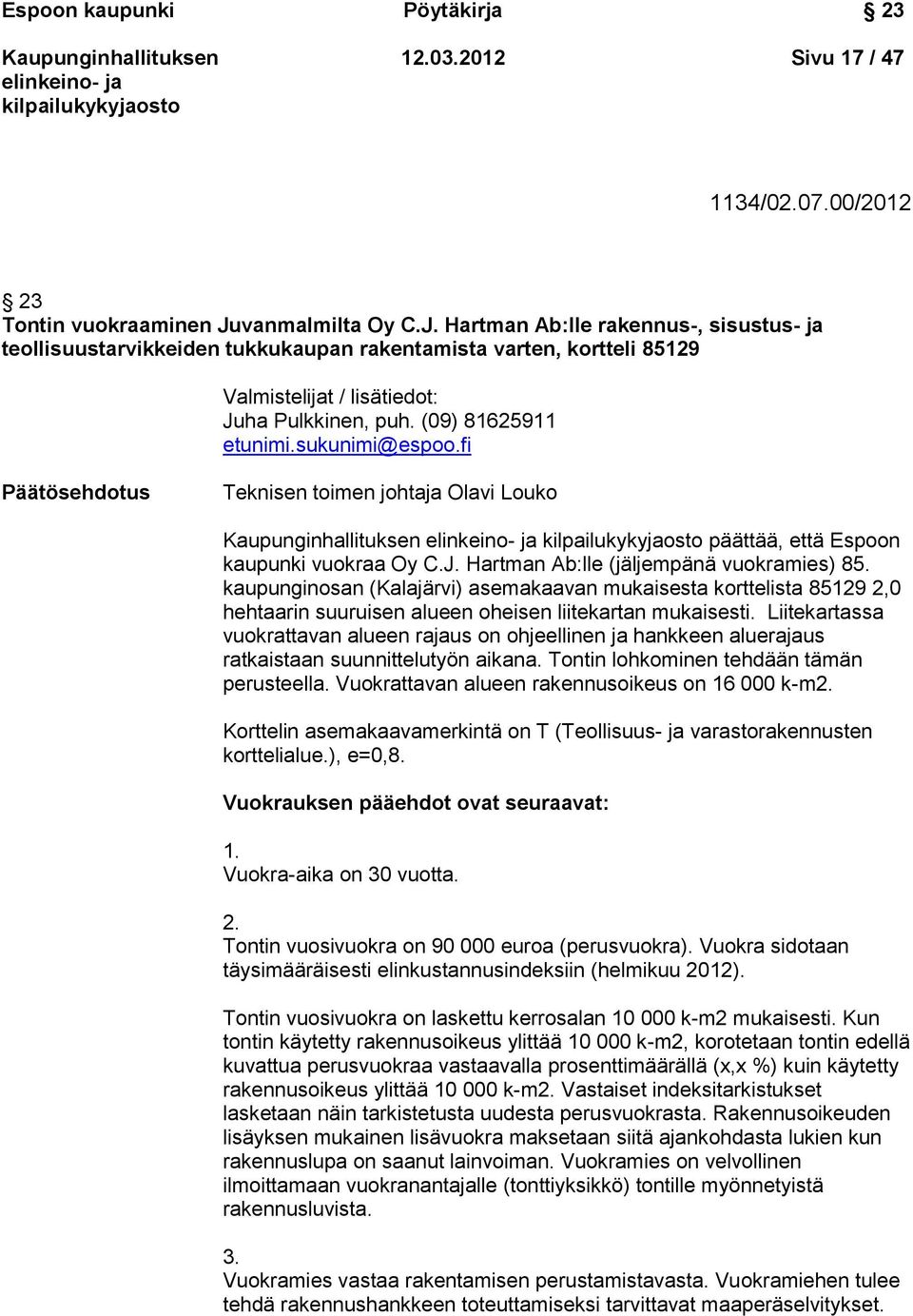 (09) 81625911 etunimi.sukunimi@espoo.fi Päätösehdotus Teknisen toimen johtaja Olavi Louko päättää, että Espoon kaupunki vuokraa Oy C.J. Hartman Ab:lle (jäljempänä vuokramies) 85.