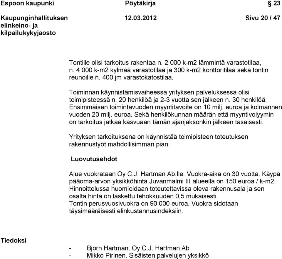 20 henkilöä ja 2-3 vuotta sen jälkeen n. 30 henkilöä. Ensimmäisen toimintavuoden myyntitavoite on 10 milj. euroa 