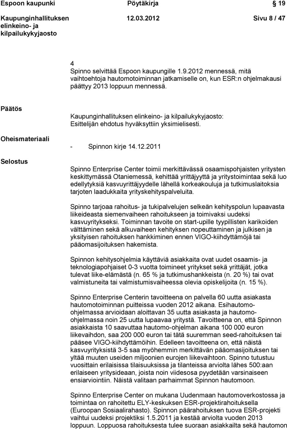 2011 Spinno Enterprise Center toimii merkittävässä osaamispohjaisten yritysten keskittymässä Otaniemessä, kehittää yrittäjyyttä ja yritystoimintaa sekä luo edellytyksiä kasvuyrittäjyydelle lähellä