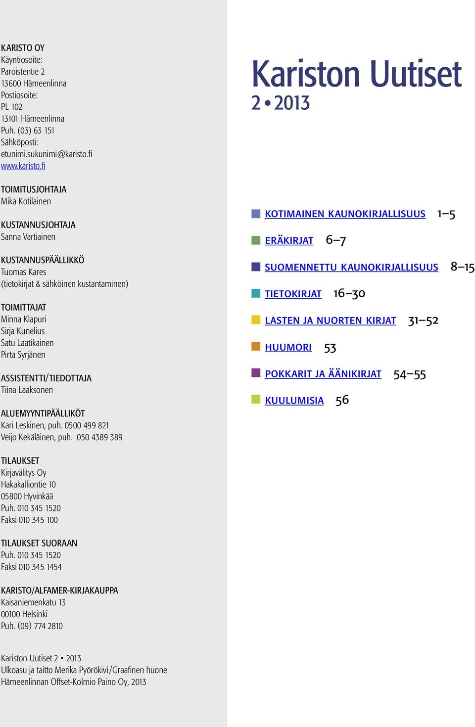 fi TOIMITUSJOHTAJA Mika Kotilainen KUSTANNUSJOHTAJA Sanna Vartiainen KUSTANNUSPÄÄLLIKKÖ Tuomas Kares (tietokirjat & sähköinen kustantaminen) TOIMITTAJAT Minna Klapuri Sirja Kunelius Satu Laatikainen