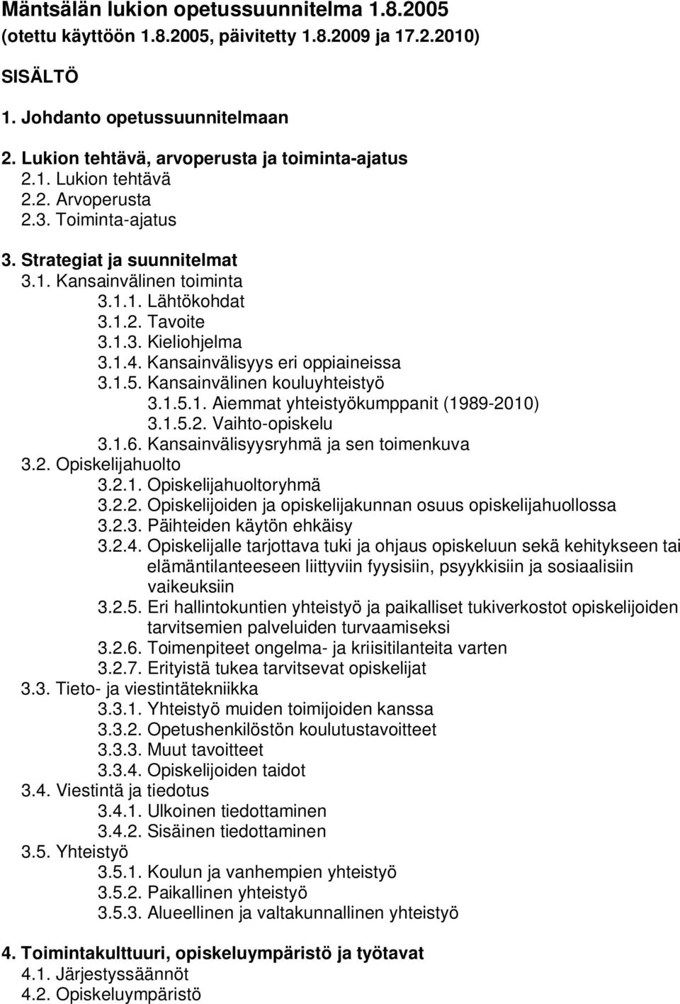 Kansainvälinen kouluyhteistyö 3.1.5.1. Aiemmat yhteistyökumppanit (1989-2010) 3.1.5.2. Vaihto-opiskelu 3.1.6. Kansainvälisyysryhmä ja sen toimenkuva 3.2. Opiskelijahuolto 3.2.1. Opiskelijahuoltoryhmä 3.