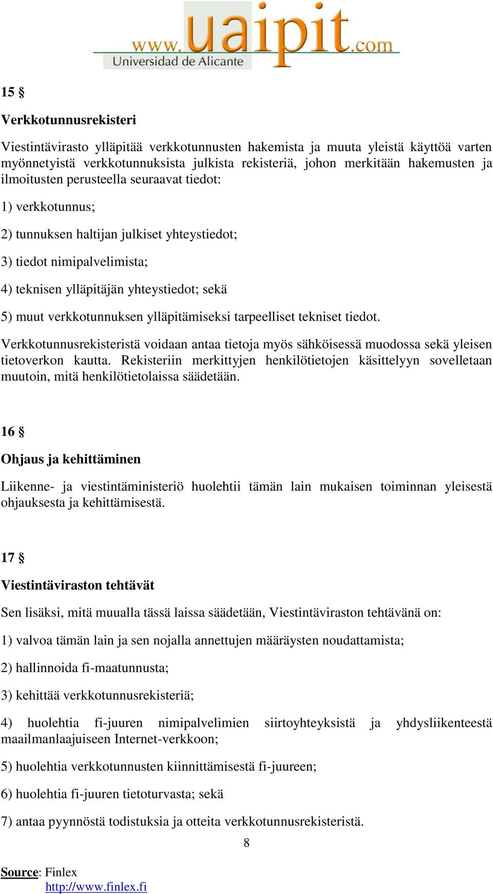 ylläpitämiseksi tarpeelliset tekniset tiedot. Verkkotunnusrekisteristä voidaan antaa tietoja myös sähköisessä muodossa sekä yleisen tietoverkon kautta.