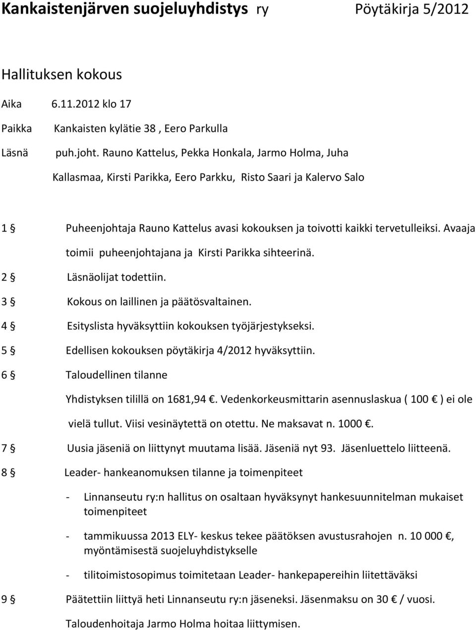 Avaaja toimii puheenjohtajana ja Kirsti Parikka sihteerinä. 2 Läsnäolijat todettiin. 3 Kokous on laillinen ja päätösvaltainen. 4 Esityslista hyväksyttiin kokouksen työjärjestykseksi.