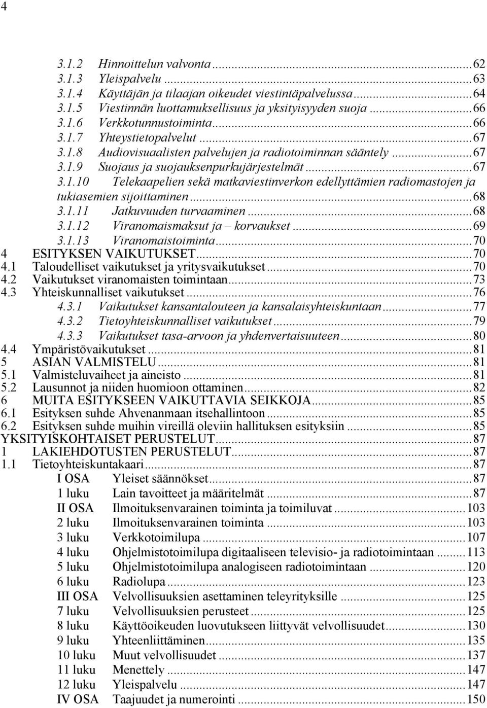 ..68 3.1.11 Jatkuvuuden turvaaminen...68 3.1.12 Viranomaismaksut ja korvaukset...69 3.1.13 Viranomaistoiminta...70 4 ESITYKSEN VAIKUTUKSET...70 4.1 Taloudelliset vaikutukset ja yritysvaikutukset...70 4.2 4.