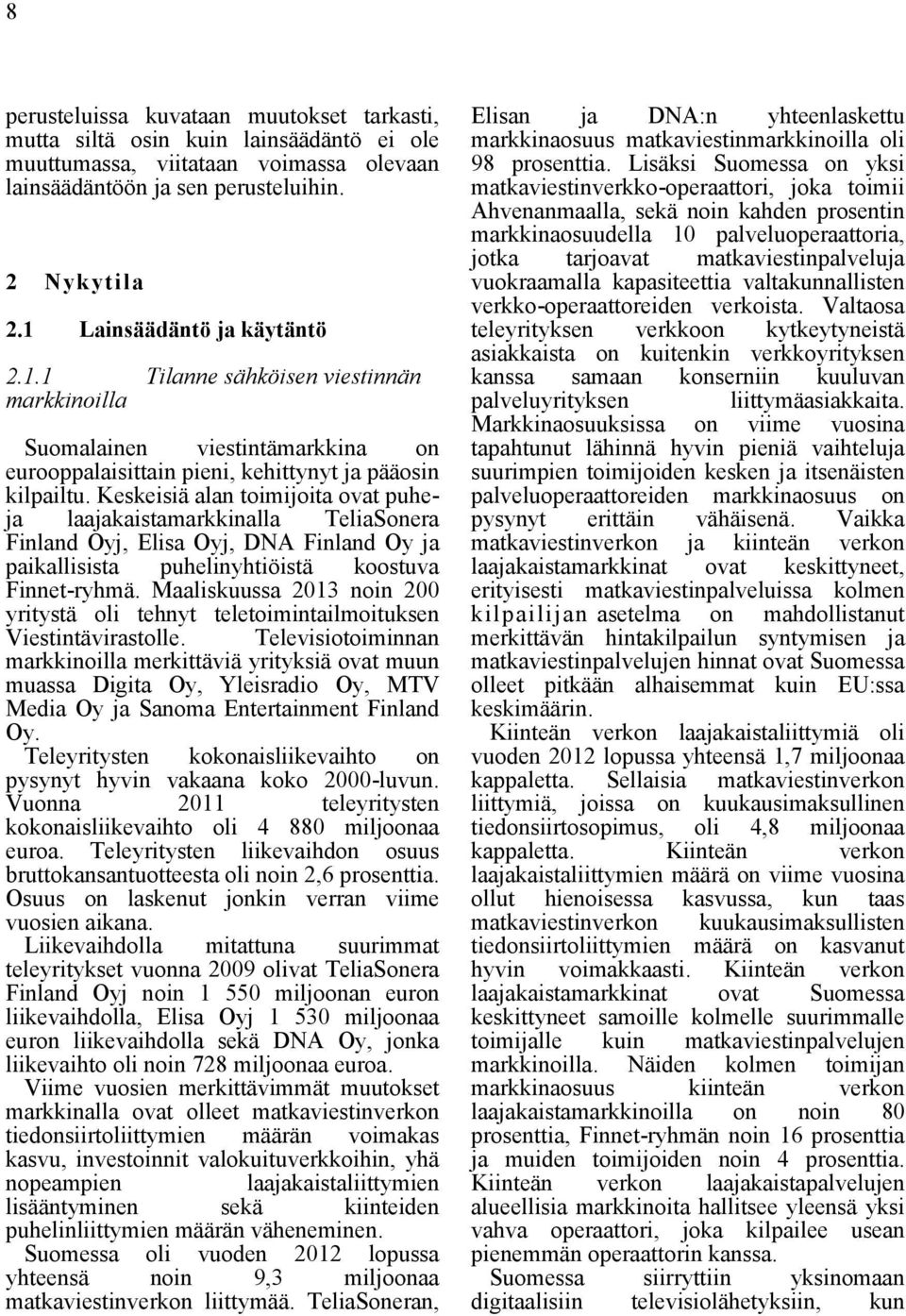 Keskeisiä alan toimijoita ovat puheja laajakaistamarkkinalla TeliaSonera Finland Oyj, Elisa Oyj, DNA Finland Oy ja paikallisista puhelinyhtiöistä koostuva Finnet-ryhmä.