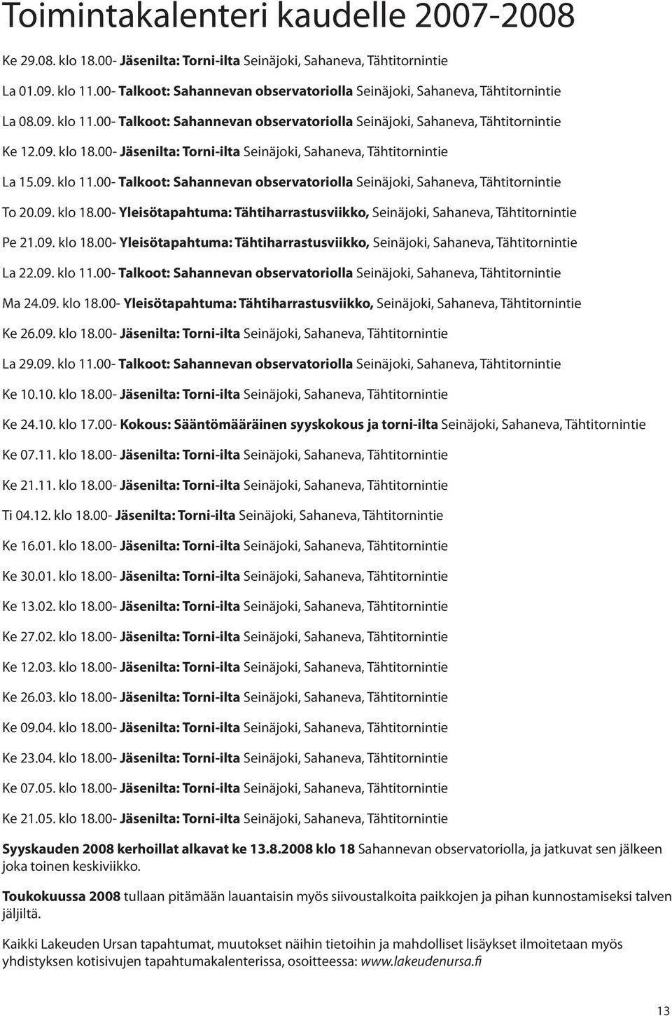 00- Jäsenilta: Torni-ilta Seinäjoki, Sahaneva, Tähtitornintie La 15.09. klo 11.00- Talkoot: Sahannevan observatoriolla Seinäjoki, Sahaneva, Tähtitornintie To 20.09. klo 18.