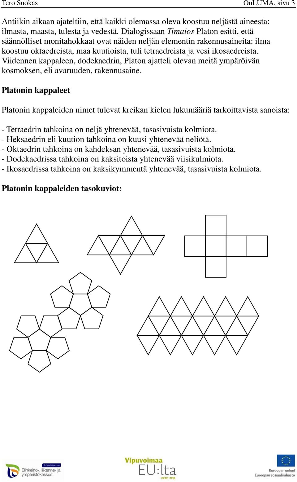 Viidennen kappaleen, dodekaedrin, Platon ajatteli olevan meitä ympäröivän kosmoksen, eli avaruuden, rakennusaine.