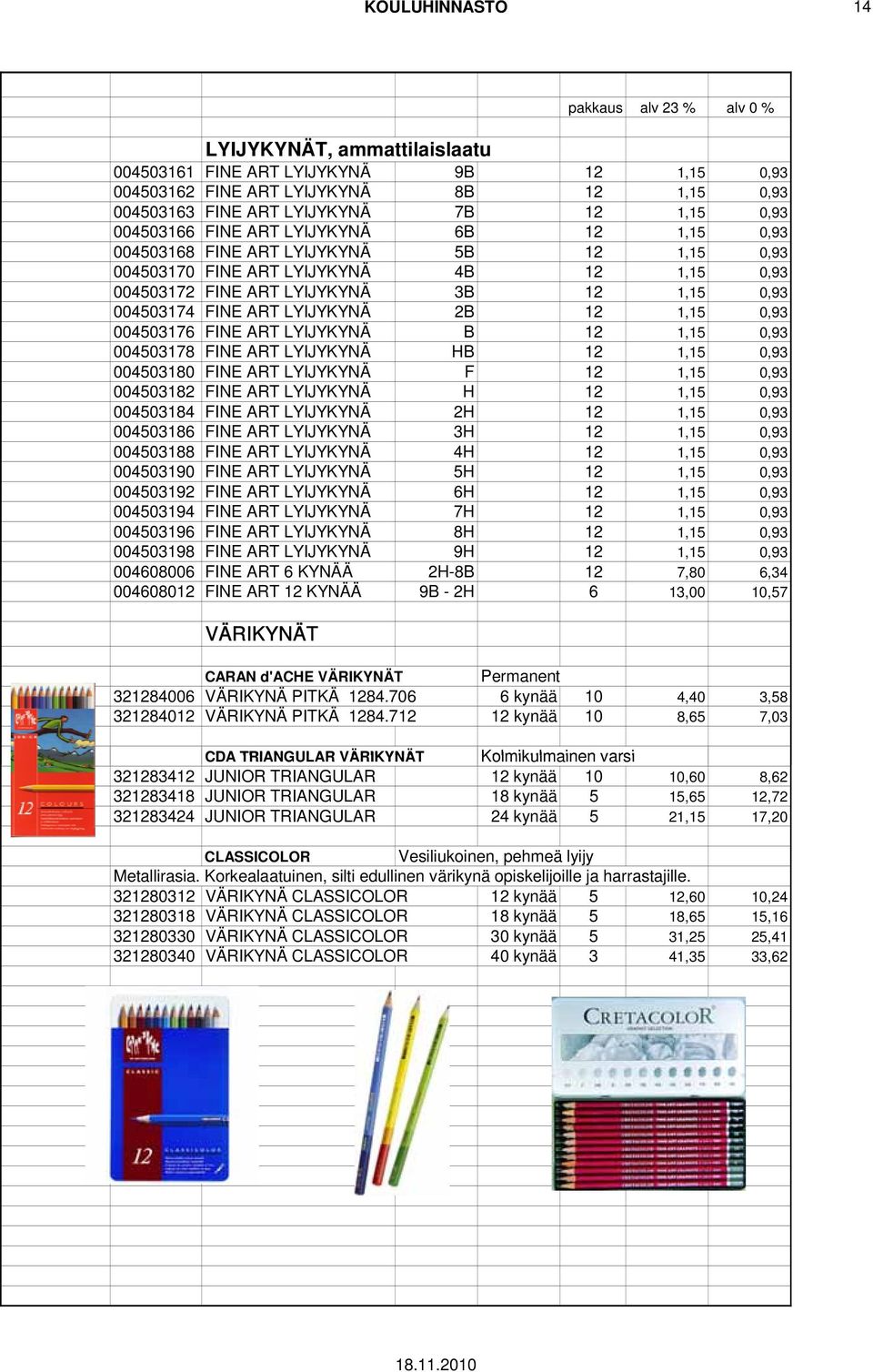 FINE ART LYIJYKYNÄ 2B 12 1,15 0,93 004503176 FINE ART LYIJYKYNÄ B 12 1,15 0,93 004503178 FINE ART LYIJYKYNÄ HB 12 1,15 0,93 004503180 FINE ART LYIJYKYNÄ F 12 1,15 0,93 004503182 FINE ART LYIJYKYNÄ H