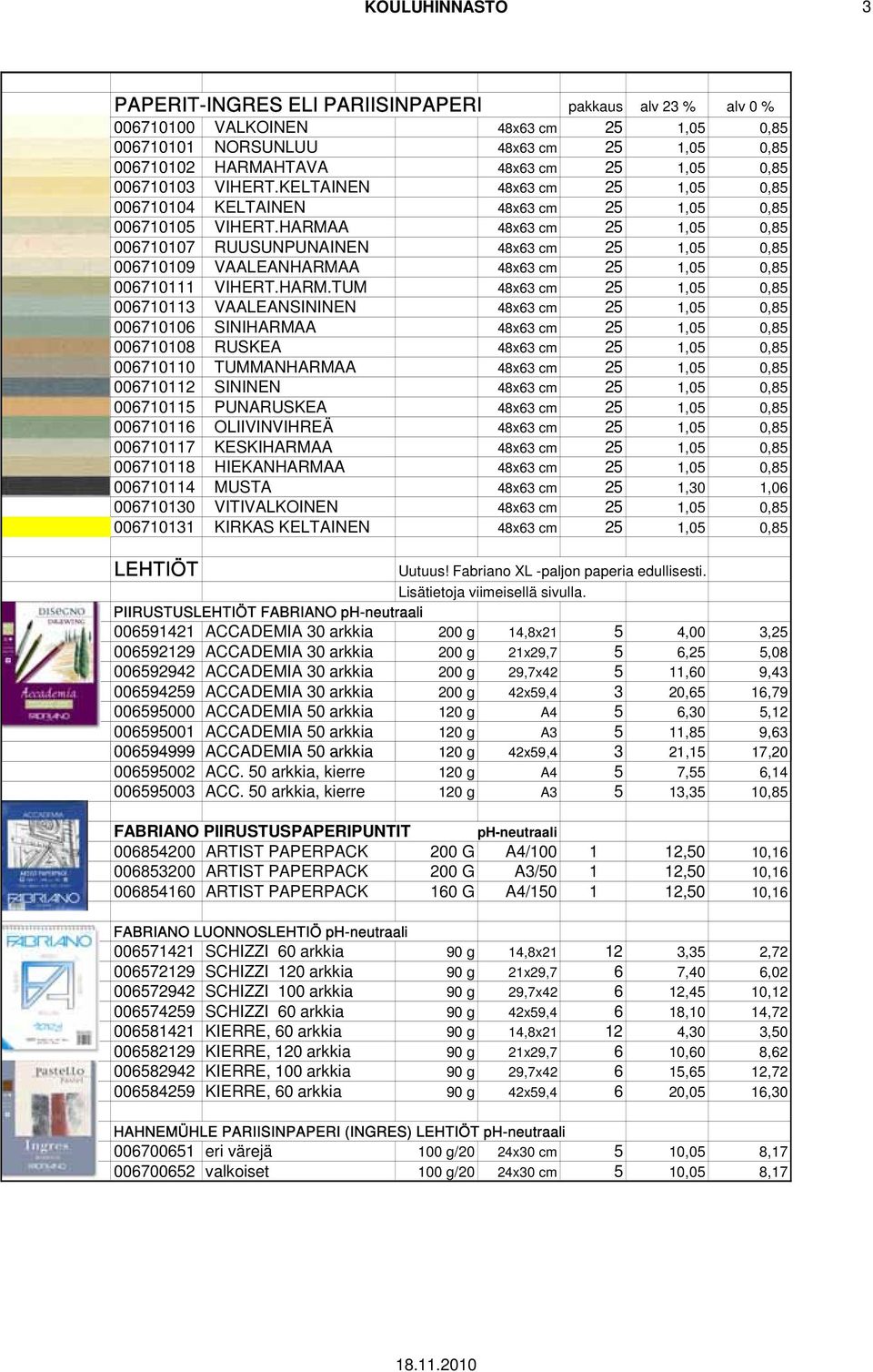 HARMAA 48x63 cm 25 1,05 0,85 006710107 RUUSUNPUNAINEN 48x63 cm 25 1,05 0,85 006710109 VAALEANHARMAA 48x63 cm 25 1,05 0,85 006710111 VIHERT.HARM.TUM 48x63 cm 25 1,05 0,85 006710113 VAALEANSININEN