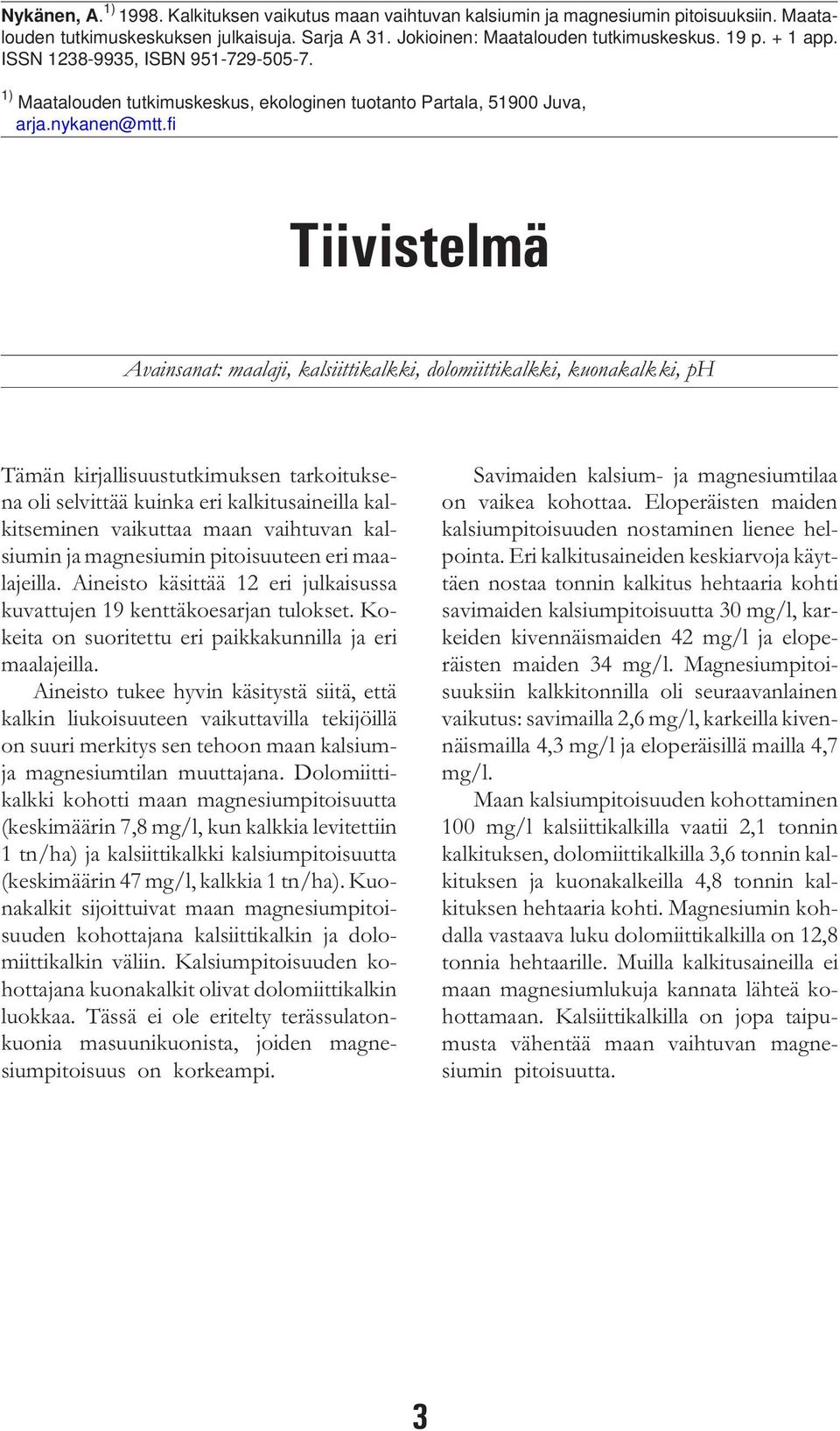 fi Tiivistelmä Avainsanat: maalaji, kalsiittikalkki, dolomiittikalkki, kuonakalkki, ph Tämän kirjallisuustutkimuksen tarkoituksena oli selvittää kuinka eri kalkitusaineilla kalkitseminen vaikuttaa