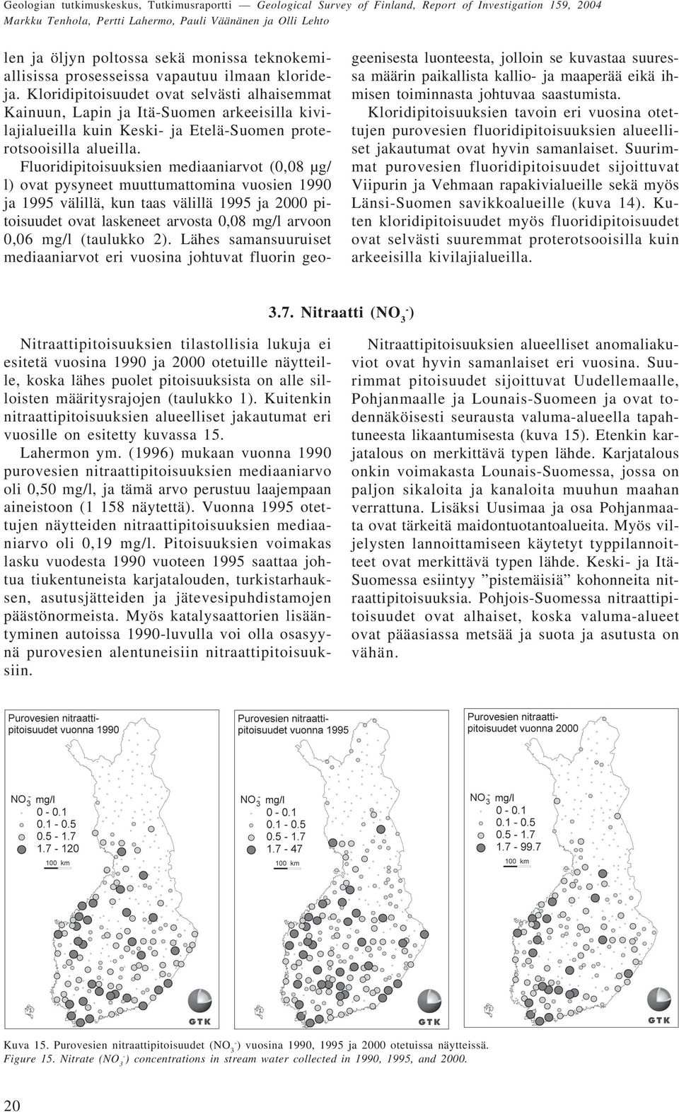 Fluoridipitoisuuksien mediaaniarvot (0,08 µg/ l) ovat pysyneet muuttumattomina vuosien 1990 ja 1995 välillä, kun taas välillä 1995 ja 2000 pitoisuudet ovat laskeneet arvosta 0,08 mg/l arvoon 0,06