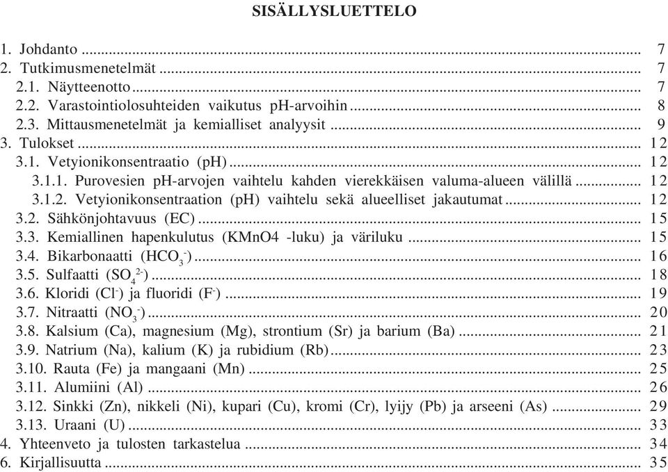 .. 12 3.2. Sähkönjohtavuus (EC)... 15 3.3. Kemiallinen hapenkulutus (KMnO4 -luku) ja väriluku... 15 3.4. Bikarbonaatti (HCO 3- )... 16 2-3.5. Sulfaatti (SO 4 )... 18 3.6. Kloridi (Cl - ) ja fluoridi (F - ).