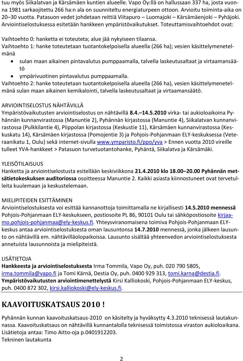 Toteuttamisvaihtoehdot ovat: Vaihtoehto 0: hanketta ei toteuteta; alue jää nykyiseen tilaansa.