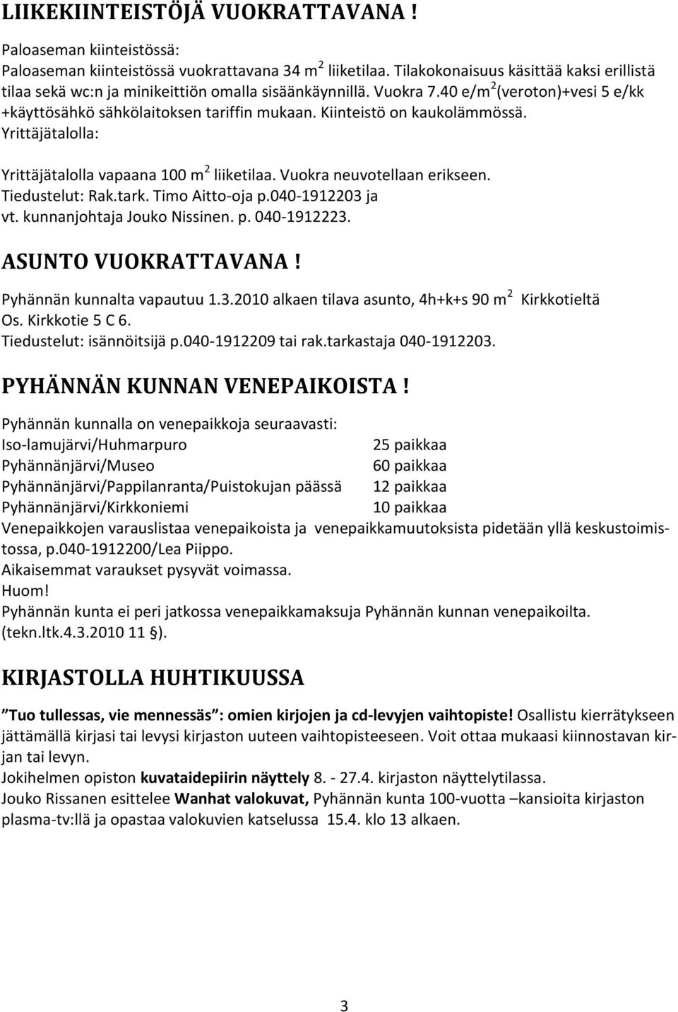 Kiinteistö on kaukolämmössä. Yrittäjätalolla: Yrittäjätalolla vapaana 100 m 2 liiketilaa. Vuokra neuvotellaan erikseen. Tiedustelut: Rak.tark. Timo Aitto-oja p.040-1912203 ja vt.