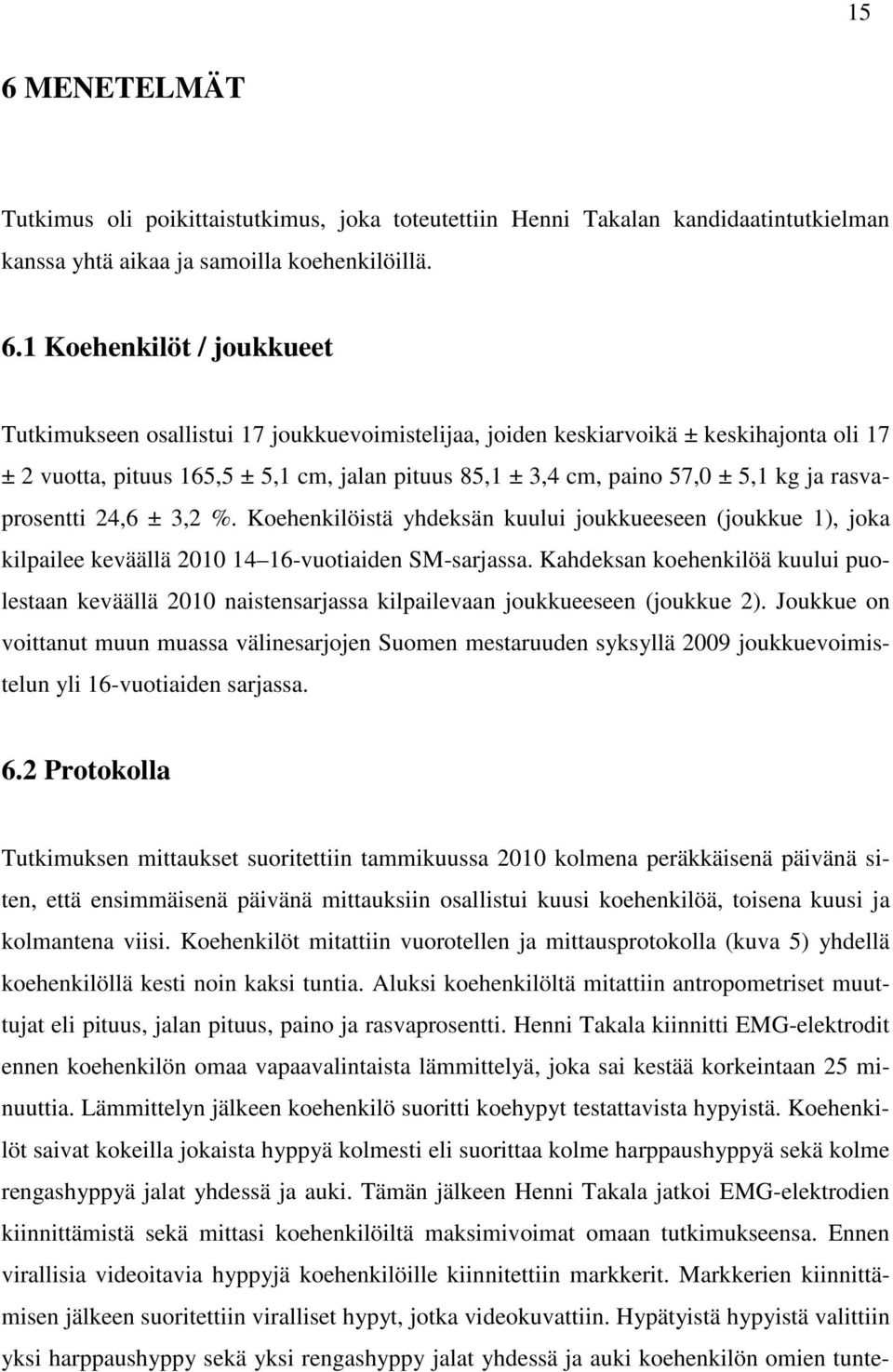 Koehenkilöistä yhdeksän kuului joukkueeseen (joukkue 1), joka kilpailee keväällä 2010 14 16-vuotiaiden SM-sarjassa.