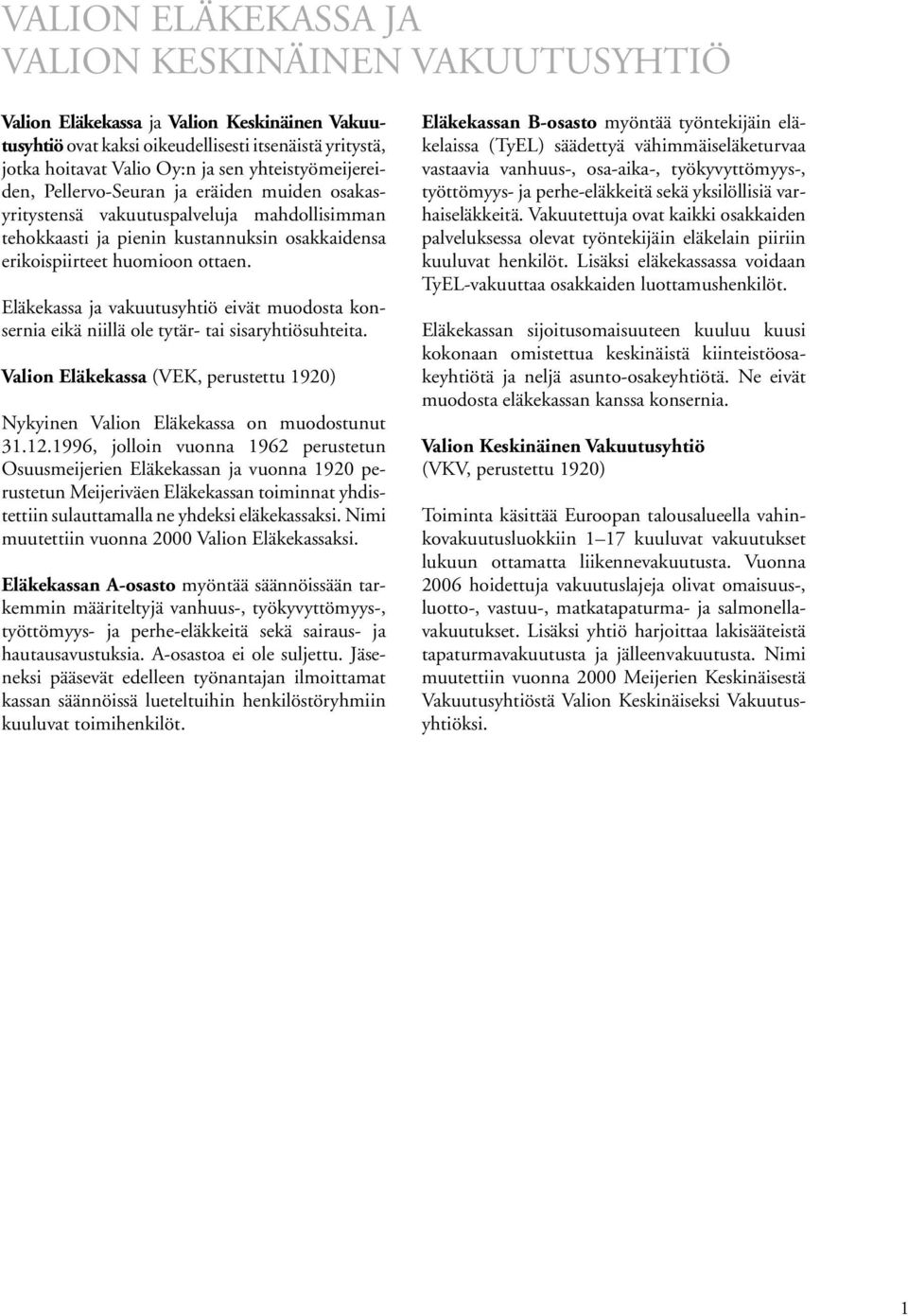 Eläkekassa ja vakuutusyhtiö eivät muodosta konsernia eikä niillä ole tytär- tai sisaryhtiösuhteita. Valion Eläkekassa (VEK, perustettu 1920) Nykyinen Valion Eläkekassa on muodostunut 31.12.