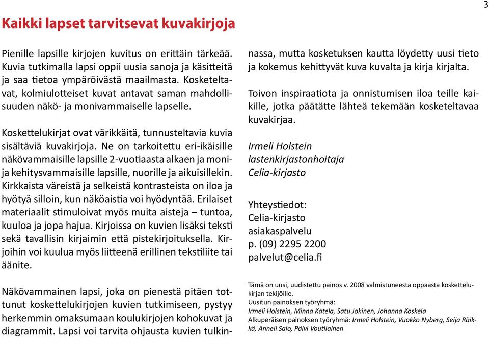 Ne on tarkoitettu eri-ikäisille näkövammaisille lapsille 2-vuotiaasta alkaen ja monija kehitysvammaisille lapsille, nuorille ja aikuisillekin.