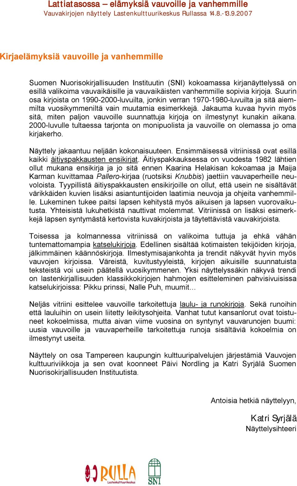 Jakauma kuvaa hyvin myös sitä, miten paljon vauvoille suunnattuja kirjoja on ilmestynyt kunakin aikana. 2000 luvulle tultaessa tarjonta on monipuolista ja vauvoille on olemassa jo oma kirjakerho.