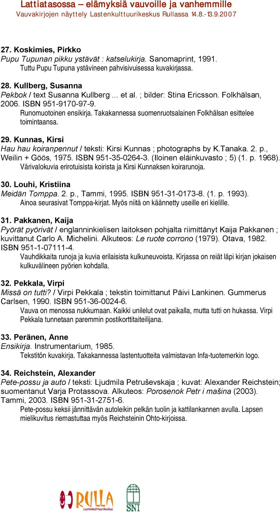 Kunnas, Kirsi Hau hau koiranpennut / teksti: Kirsi Kunnas ; photographs by K.Tanaka. 2. p., Weilin + Göös, 1975. ISBN 951 35 0264 3. (Iloinen eläinkuvasto ; 5) (1. p. 1968).