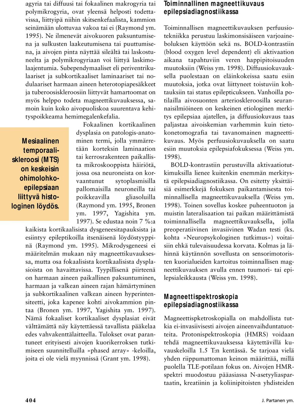 Ne ilmenevät aivokuoren paksuntumisena ja sulkusten laakeutumisena tai puuttumisena, ja aivojen pinta näyttää sileältä tai laskostuneelta ja polymikrogyriaan voi liittyä laskimolaajentumia.