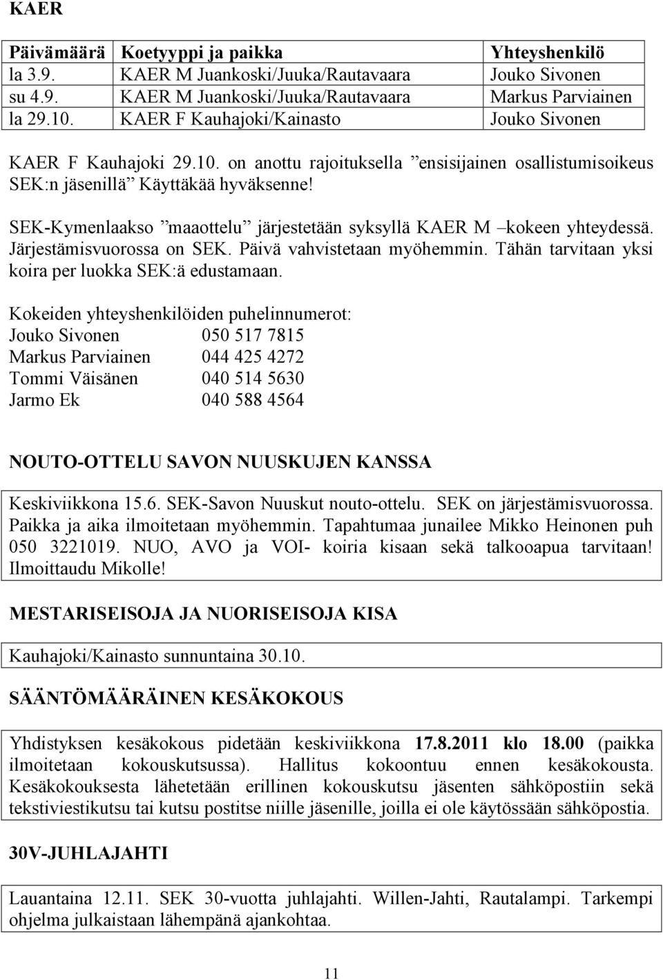 SEK-Kymenlaakso maaottelu järjestetään syksyllä KAER M kokeen yhteydessä. Järjestämisvuorossa on SEK. Päivä vahvistetaan myöhemmin. Tähän tarvitaan yksi koira per luokka SEK:ä edustamaan.