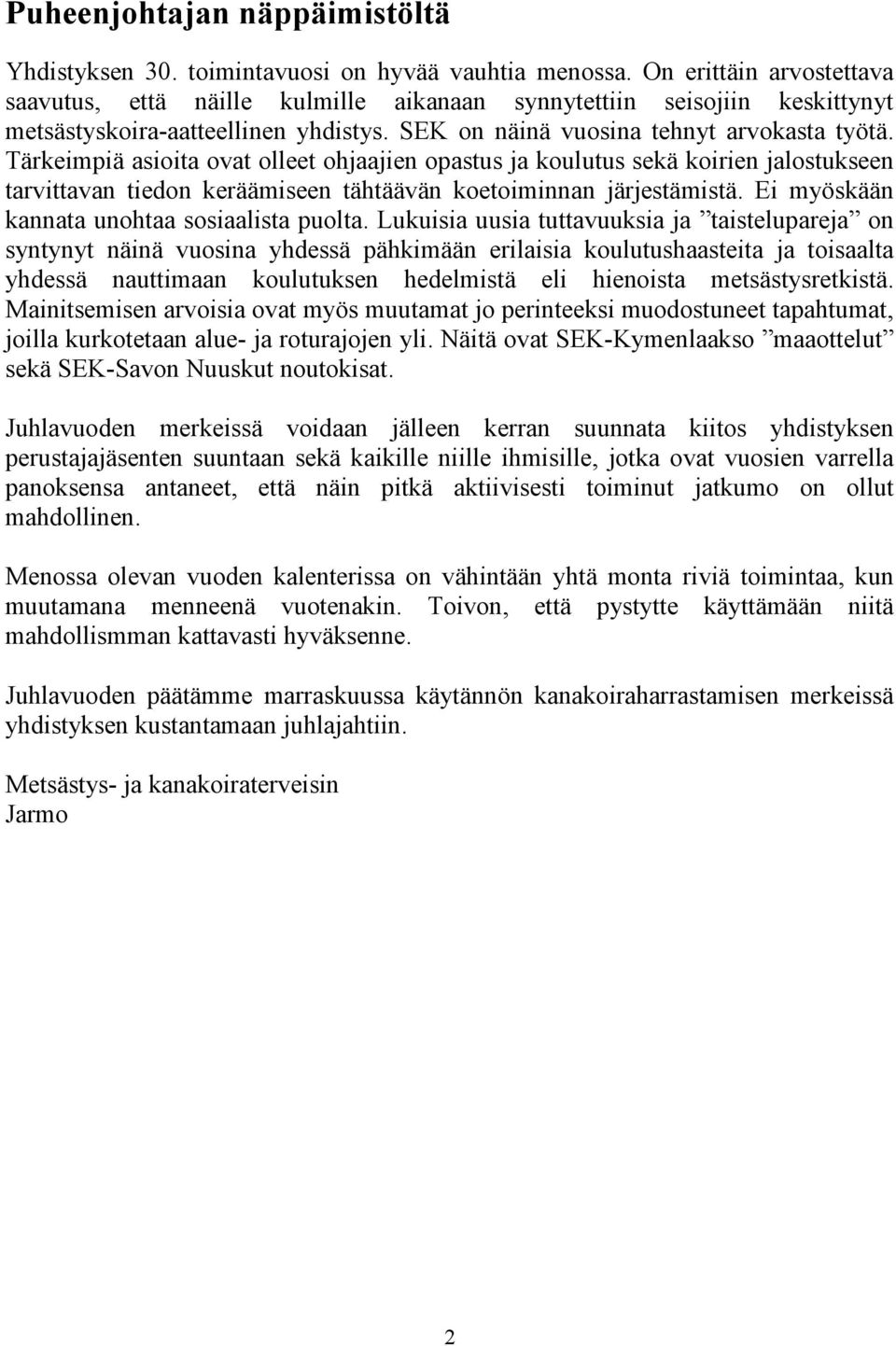 Tärkeimpiä asioita ovat olleet ohjaajien opastus ja koulutus sekä koirien jalostukseen tarvittavan tiedon keräämiseen tähtäävän koetoiminnan järjestämistä.