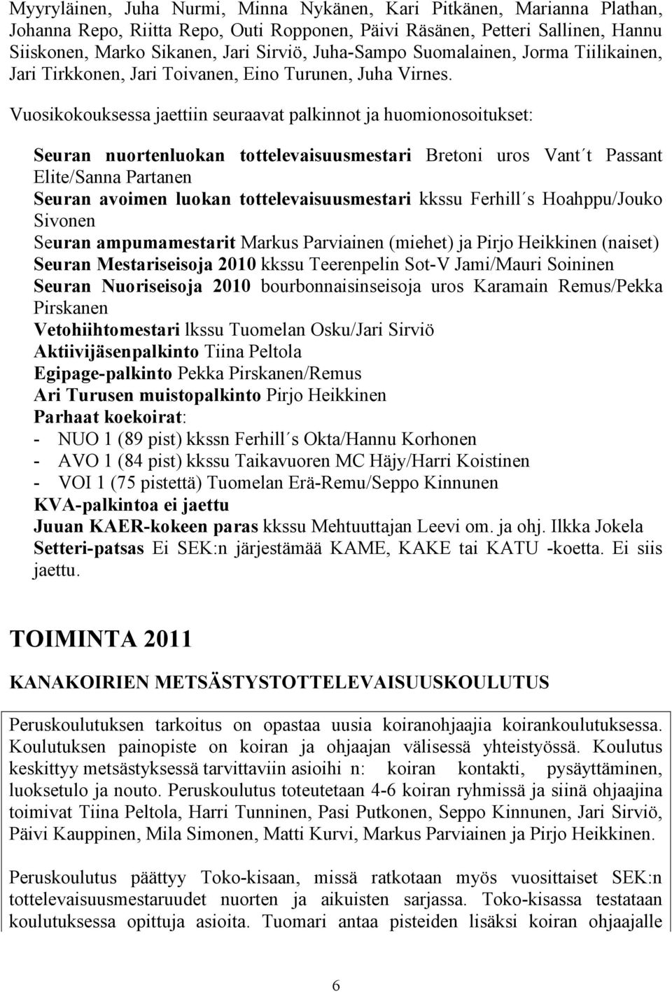 Vuosikokouksessa jaettiin seuraavat palkinnot ja huomionosoitukset: Seuran nuortenluokan tottelevaisuusmestari Bretoni uros Vant t Passant Elite/Sanna Partanen Seuran avoimen luokan