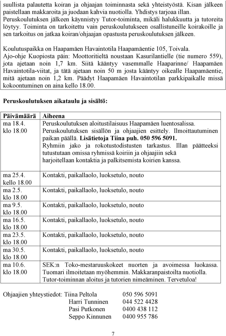 Toiminta on tarkoitettu vain peruskoulutukseen osallistuneille koirakoille ja sen tarkoitus on jatkaa koiran/ohjaajan opastusta peruskoulutuksen jälkeen.