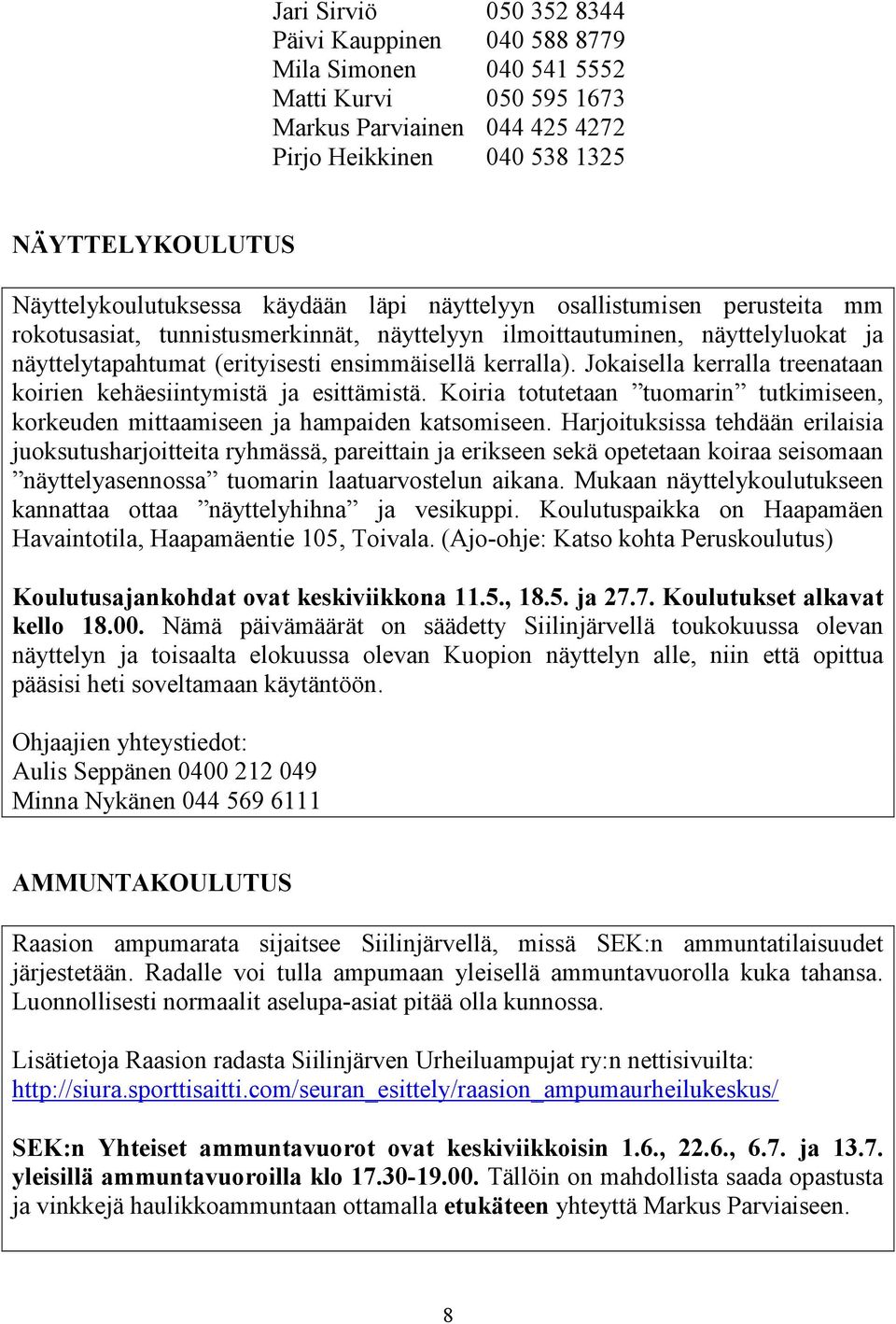 ensimmäisellä kerralla). Jokaisella kerralla treenataan koirien kehäesiintymistä ja esittämistä. Koiria totutetaan tuomarin tutkimiseen, korkeuden mittaamiseen ja hampaiden katsomiseen.