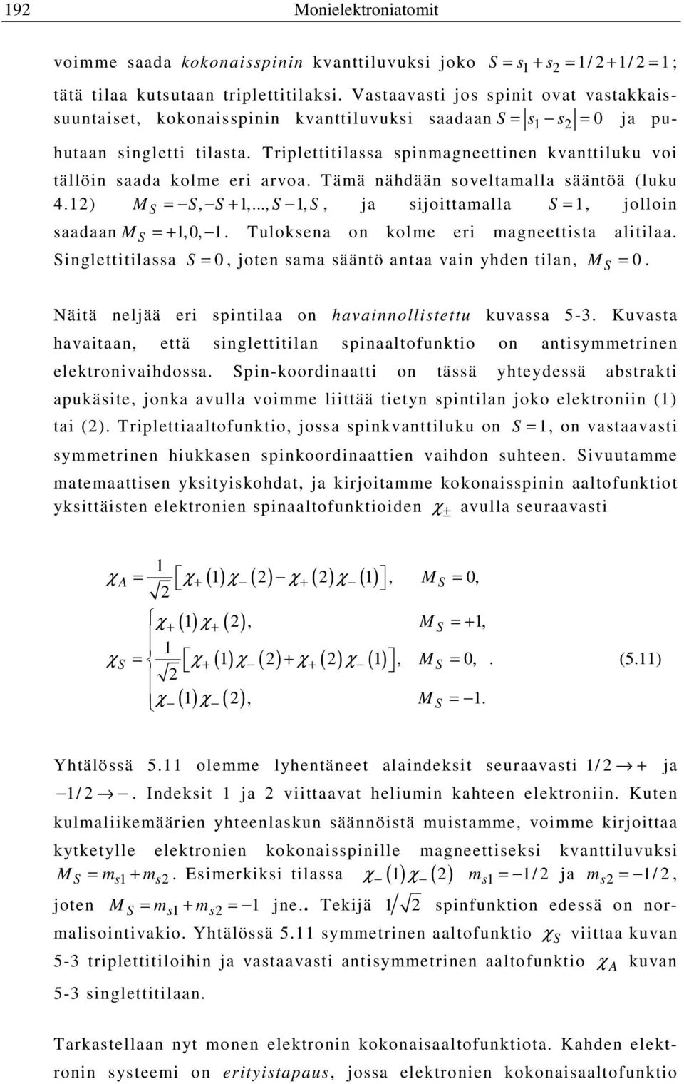 Triplettitilassa spinmagneettinen kvanttiluku voi tällöin saada kolme eri arvoa. Tämä nähdään soveltamalla sääntöä (luku 4.) M =, +,...,,, ja sijoittamalla =, jolloin saadaan M =+,0,.