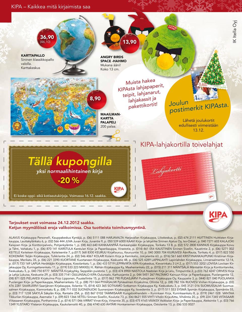 Tällä kupongilla yksi normaalihintainen kirja -20 % Ei koske oppi- eikä kotiseutukirjoja. Voimassa 16.12. saakka. KIPA-lahjakortilla toivelahjat Tarjoukset ovat voimassa 24.12.2012 saakka.