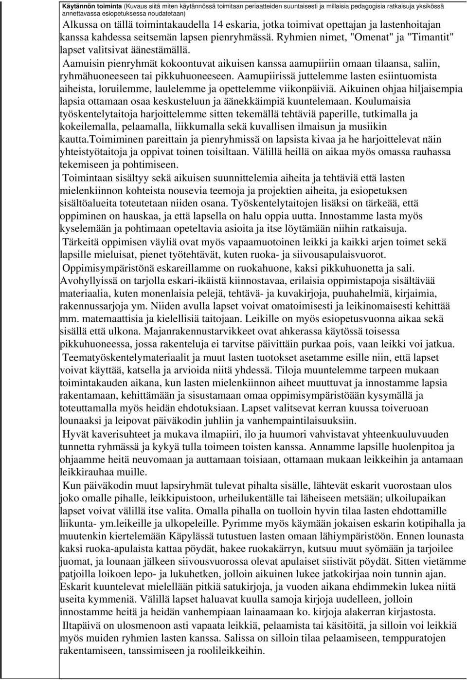 Aamuisin pienryhmät kokoontuvat aikuisen kanssa aamupiiriin omaan tilaansa, saliin, ryhmähuoneeseen tai pikkuhuoneeseen.