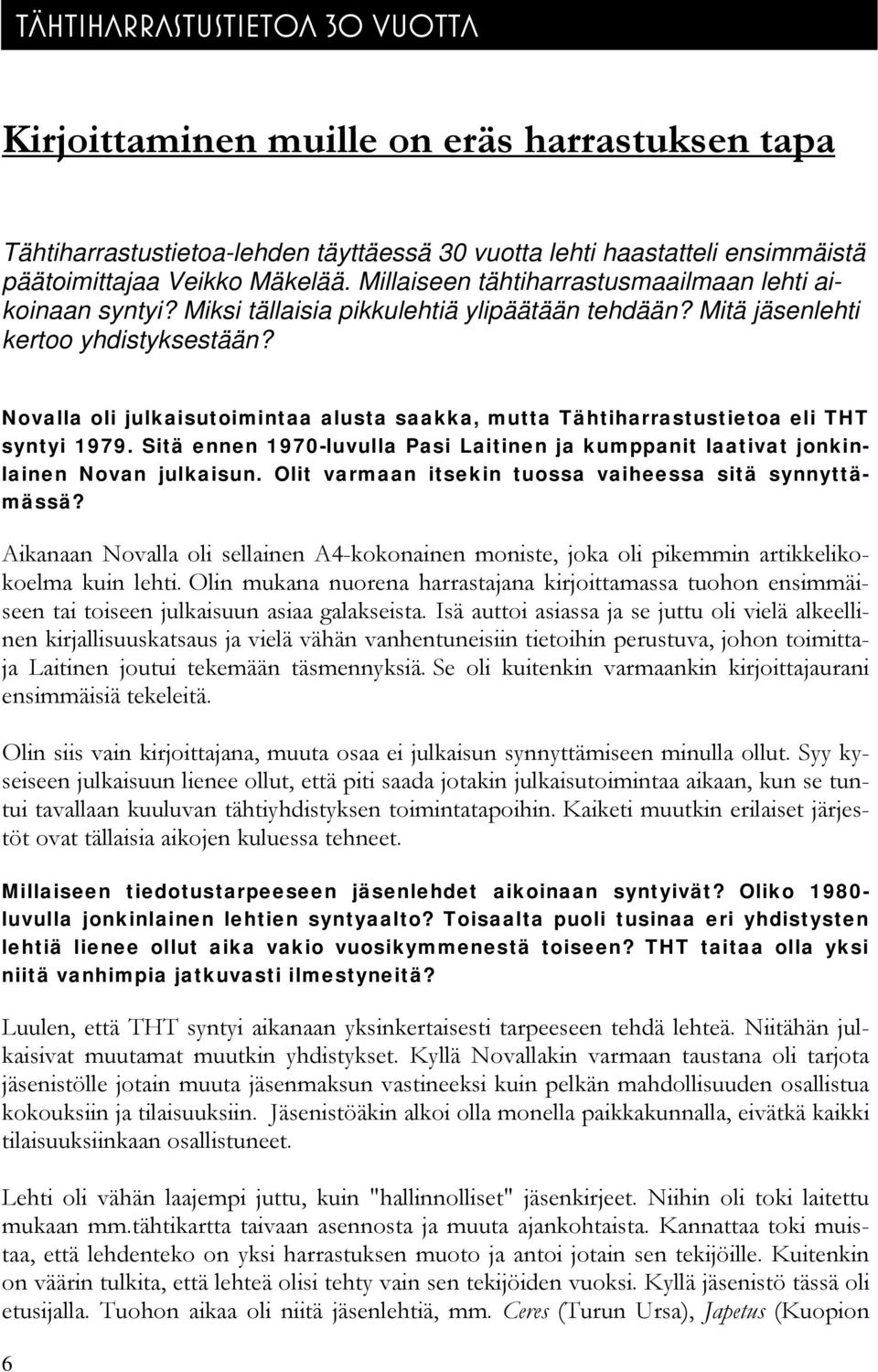 Novalla oli julkaisutoimintaa alusta saakka, mutta Tähtiharrastustietoa eli THT syntyi 1979. Sitä ennen 1970-luvulla Pasi Laitinen ja kumppanit laativat jonkinlainen Novan julkaisun.