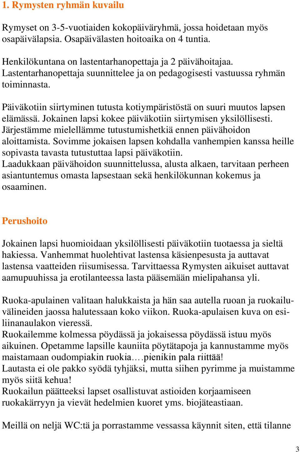 Päiväkotiin siirtyminen tutusta kotiympäristöstä on suuri muutos lapsen elämässä. Jokainen lapsi kokee päiväkotiin siirtymisen yksilöllisesti.