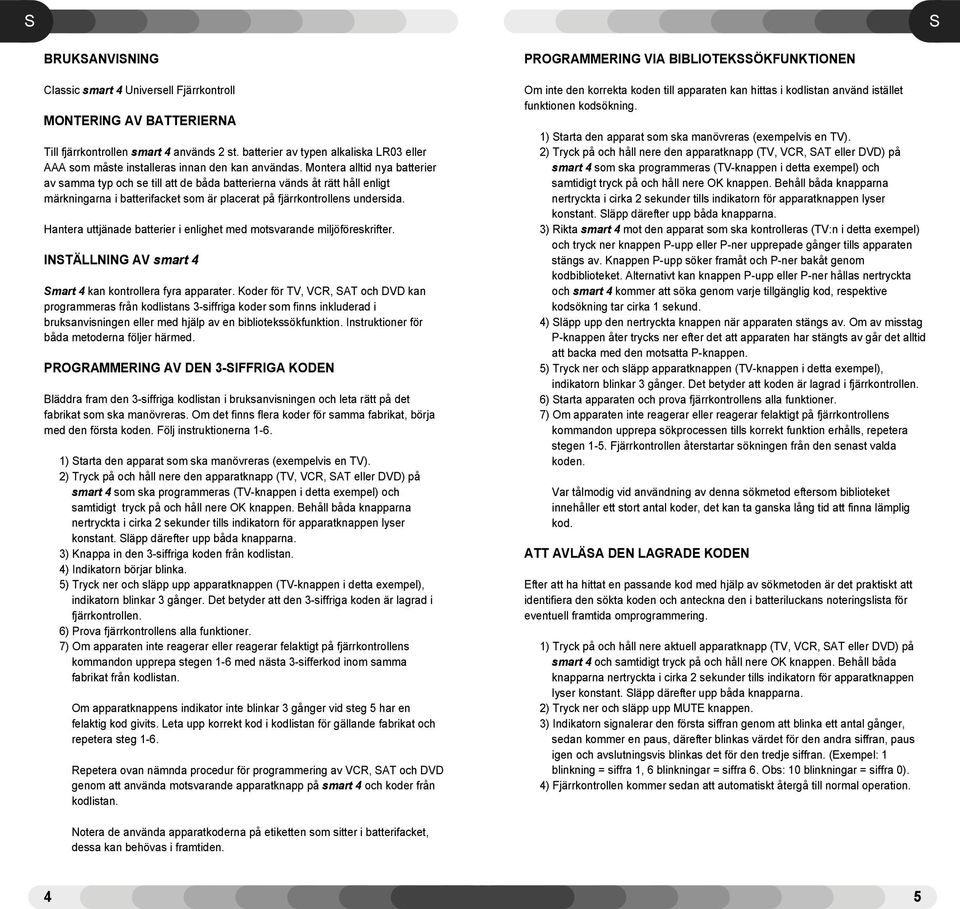 Montera alltid nya batterier av samma typ och se till att de bœda batterierna všnds Œt rštt hœll enligt mšrkningarna i batterifacket som Šr placerat pœ fjšrrkontrollens undersida.