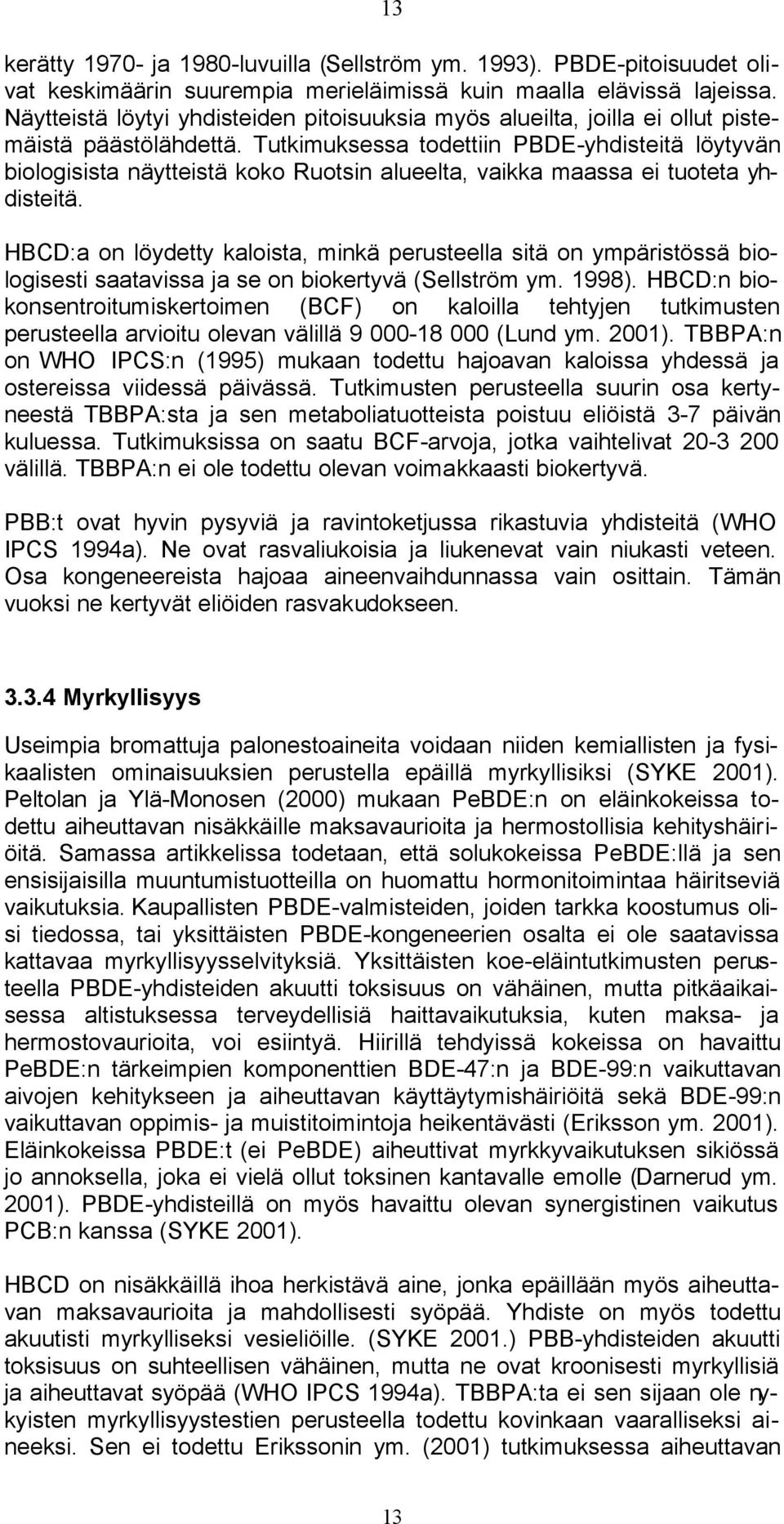 Tutkimuksessa todettiin PBDE-yhdisteitä löytyvän biologisista näytteistä koko Ruotsin alueelta, vaikka maassa ei tuoteta yhdisteitä.